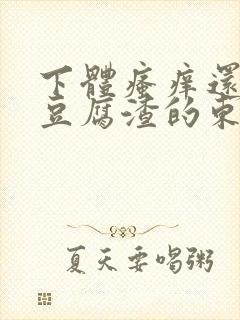 下体瘙痒还有像豆腐渣的东西