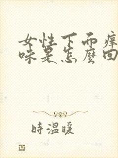 女性下面痒有异味是怎么回事?