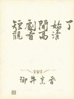 短剧开始了在线观看高清