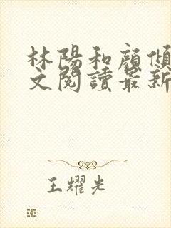 林阳和颜倾城全文阅读最新章节更新