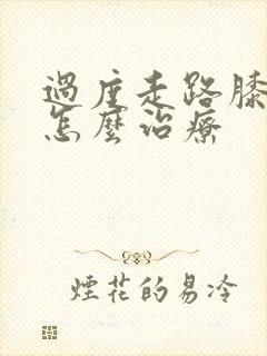 过度走路膝盖疼怎么治疗