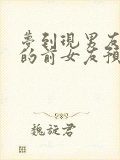 梦到现男友和他的前女友预示着什么