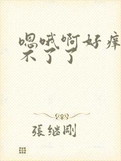 嗯哦啊好痒我受不了了