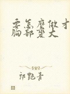 要怎么做才能让胸部变大