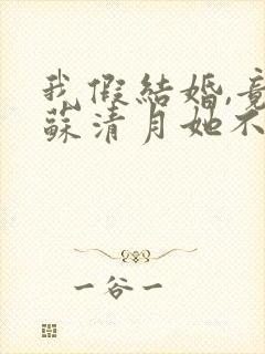 我假结婚,竟娶苏清月她不认 第七季短剧