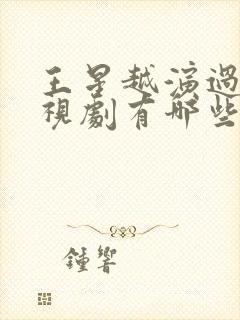 王星越演过的电视剧有哪些