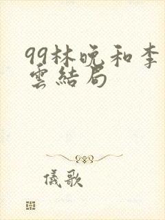 99林晚和李霖云结局
