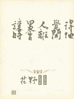 让男人觉得你随时会离开他