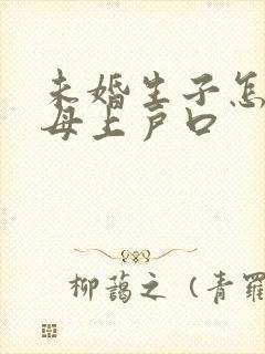 未婚生子怎么随母上户口封面