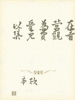 以爱为营在线全集免费观看完整版