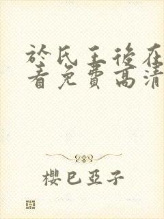 于氏王后在线观看免费高清