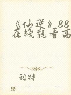 《仙逆》88集在线观看高清版