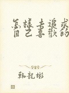 怎样去追求一个自己喜欢的女孩子