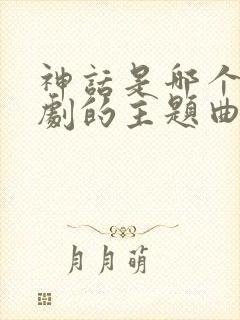 神话是哪个电视剧的主题曲