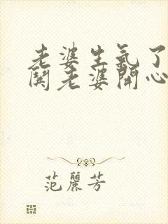 老婆生气了如何哄老婆开心