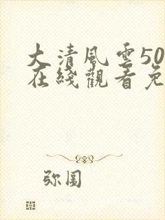 大清风云50集在线观看免费封面