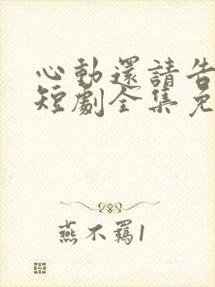 心动还请告诉我短剧全集免费播放在线观看