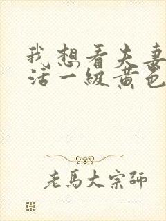 我想看夫妻性生活一级黄色录像