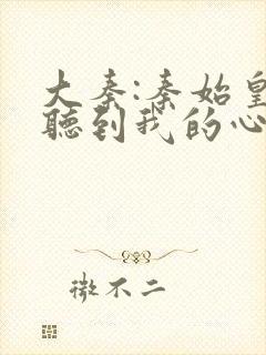 大秦:秦始皇能听到我的心声听小说封面