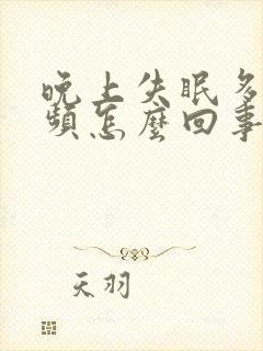 晚上失眠多梦尿频怎么回事