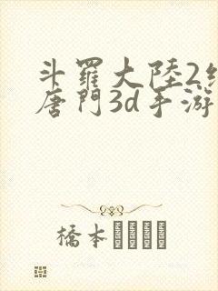 斗罗大陆2绝世唐门3d手游