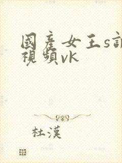 国产女王s调教视频vk