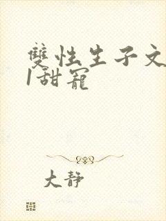 双性生子文1v1甜宠