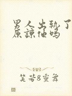 男人出轨了还能原谅他吗