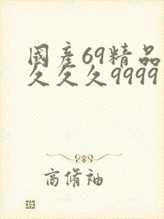 国产69精品久久久久9999