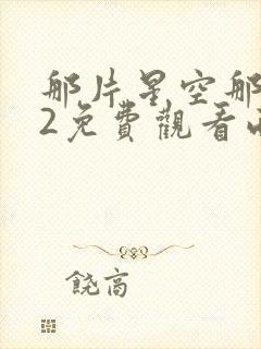 那片星空那片海2免费观看西瓜封面