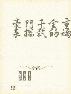 豪门千金重生归来总裁的娇宠小祖宗短剧