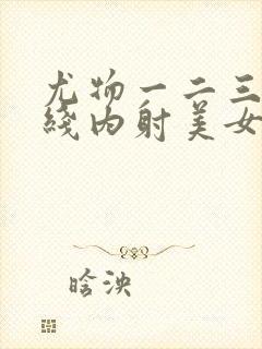 尤物一二三区在线内射美女