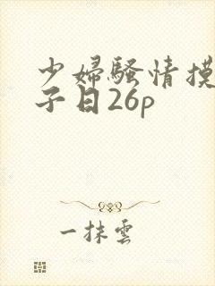 少妇骚情摸大奶子日26p