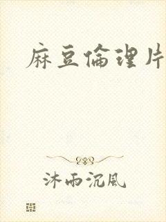 麻豆伦理片排行