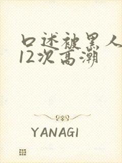 口述被黑人狂躁12次高潮