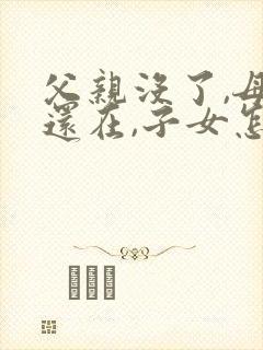 父亲没了,母亲还在,子女怎么继承房产