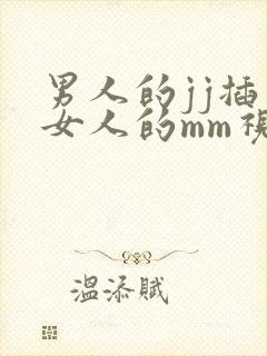 男人的jj插入女人的mm视频