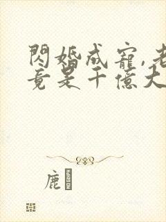 闪婚成宠,老公竟是千亿大佬短剧