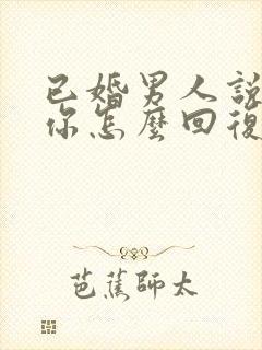 已婚男人说喜欢你怎么回复他的话