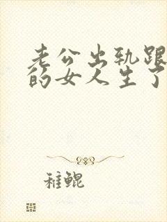 老公出轨跟外面的女人生了孩子该怎么办