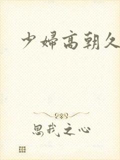 少妇高朝久久久