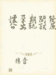 怀孕期间发现老公出轨该原谅吗