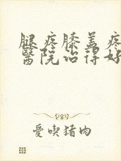 腿疼膝盖疼哪个医院治得好