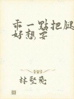 乖一点把腿张开好想要