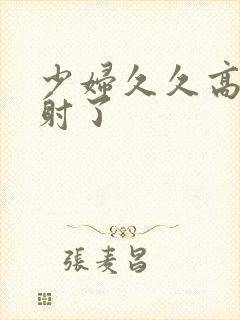 少妇久久高潮内射了