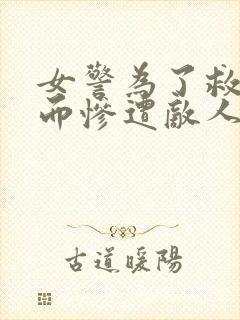 女警为了救女儿而惨遭敌人小说