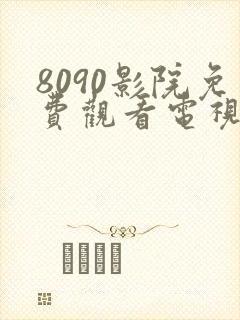 8090影院免费观看电视剧在线播放