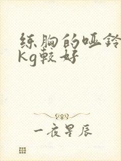 练胸的哑铃多少kg较好