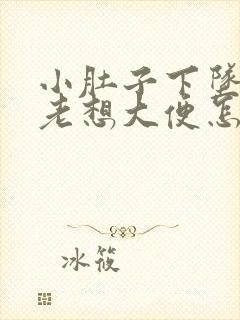 小肚子下坠胀疼老想大便怎么回事