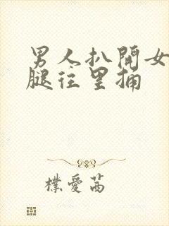 男人扒开女人的腿往里捅